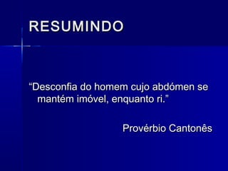 RESUMINDORESUMINDO
““Desconfia do homem cujo abdómen seDesconfia do homem cujo abdómen se
mantém imóvel, enquanto ri.”mantém imóvel, enquanto ri.”
Provérbio CantonêsProvérbio Cantonês
 