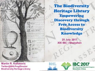 Martin R. Kalfatovic
Twitter@BHLProgDirector
Biodiversity Heritage Library
The Biodiversity
Heritage Library
Empowering
Discovery through
Free Access to
Biodiversity
Knowledge
25 July 2017
XIX IBC | Shenzhen
 