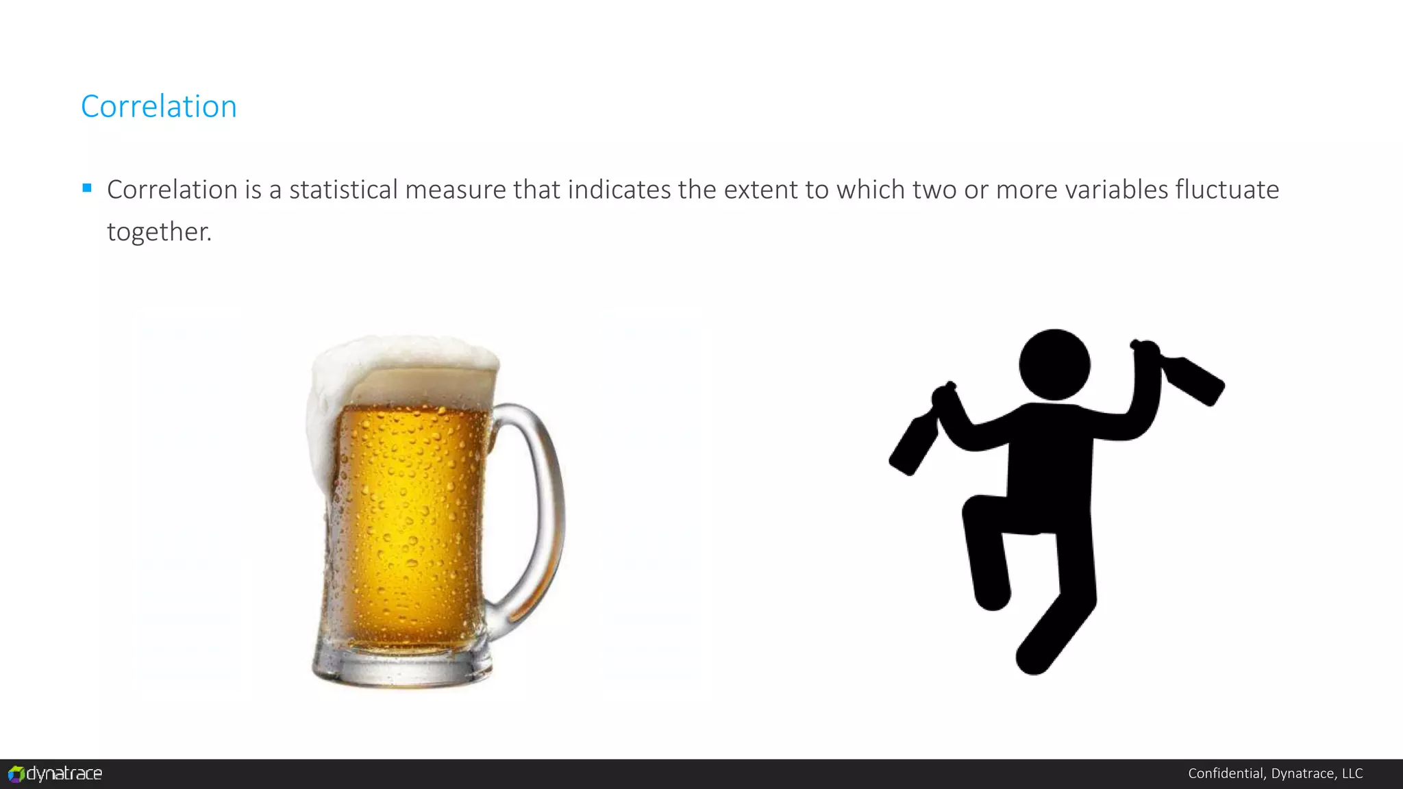 Confidential, Dynatrace, LLC
Correlation
 Correlation is a statistical measure that indicates the extent to which two or more variables fluctuate
together.
 