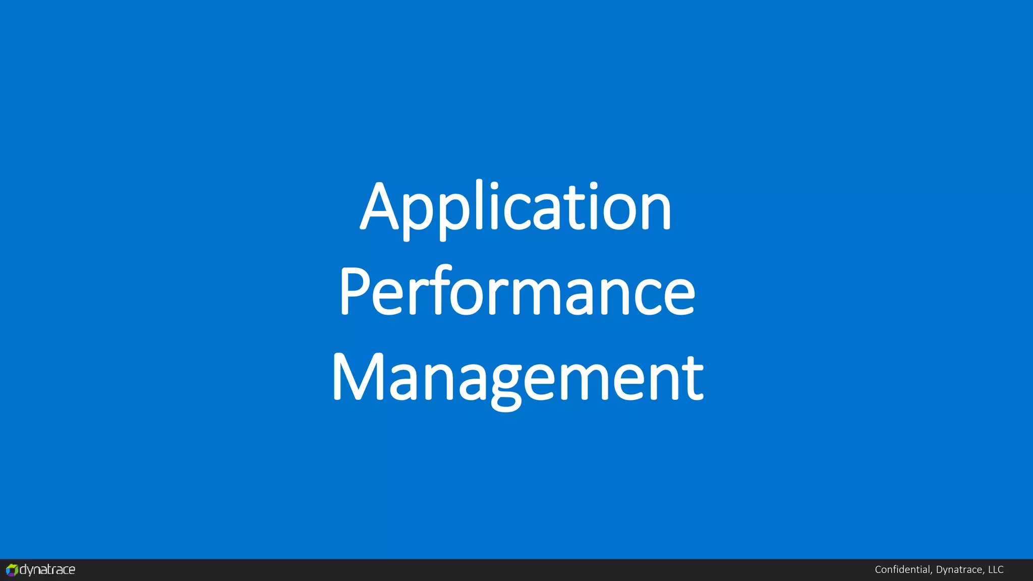 Confidential, Dynatrace, LLC
Application
Performance
Management
 