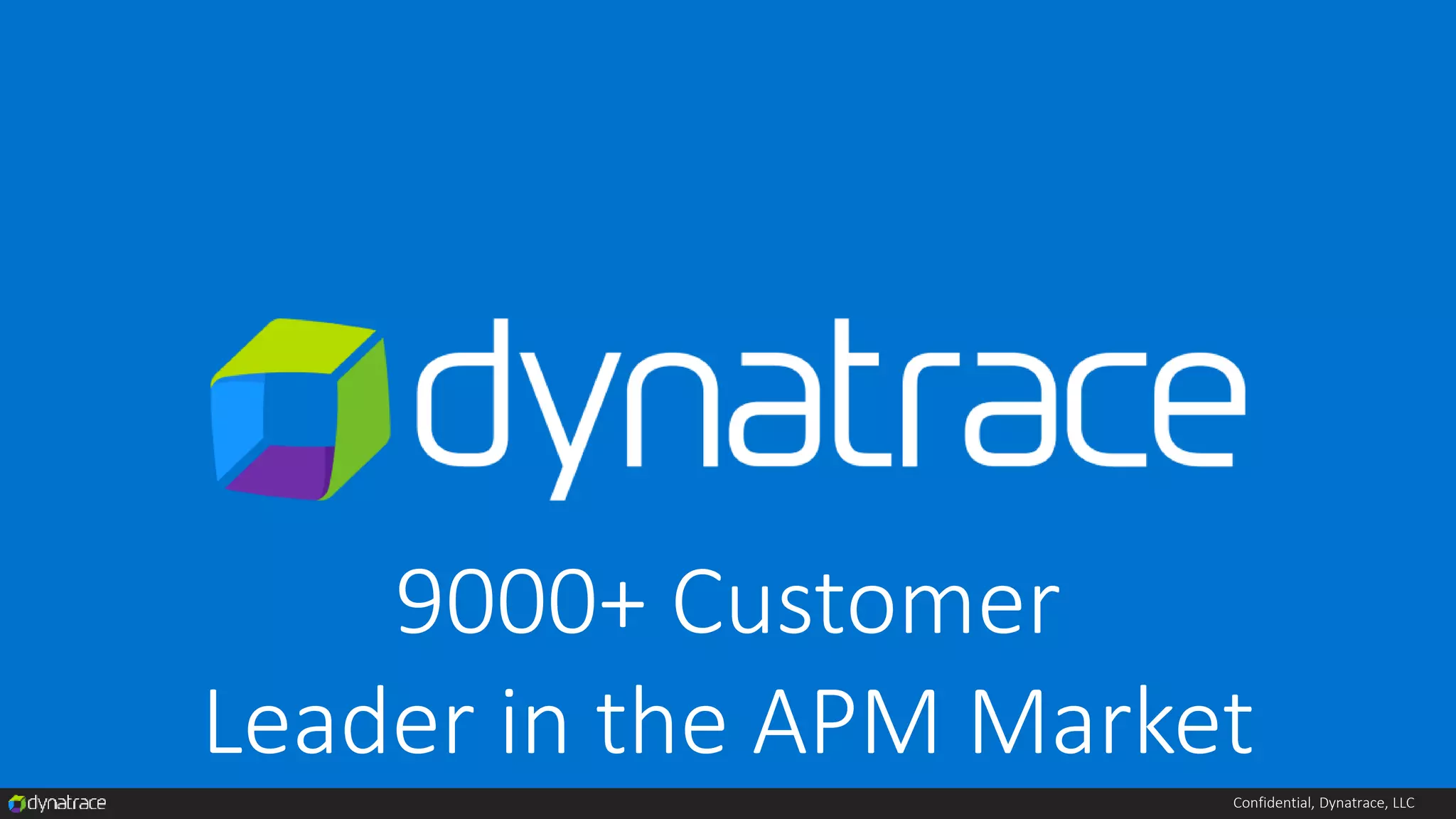 Confidential, Dynatrace, LLC
9000+ Customer
Leader in the APM Market
 