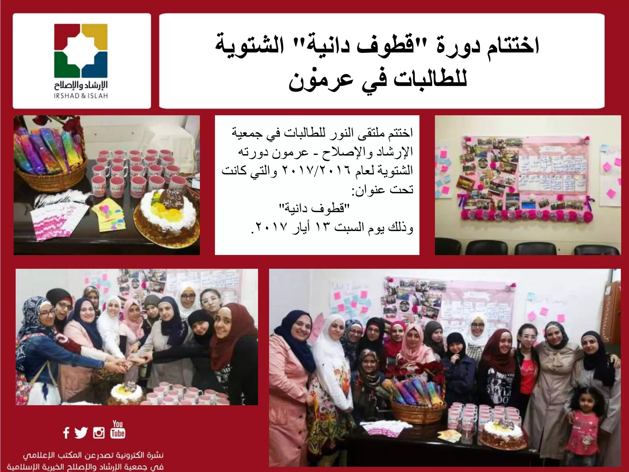 .
f
‫دورة‬ ‫اختتام‬"‫دانية‬ ‫قطوف‬"‫الشتوية‬
‫للطالبات‬‫عرمون‬ ‫في‬
‫ج‬ ‫في‬ ‫للطالبات‬ ‫النور‬ ‫ملتقى‬ ‫اختتم‬‫معية‬
‫واإلصالح‬ ‫اإلرشاد‬-‫دورته‬ ‫عرمون‬
‫لعام‬ ‫الشتوية‬٢٠١٧/٢٠١٦‫كانت‬ ‫والتي‬
‫تحت‬‫عنوان‬:
"‫دانية‬ ‫قطوف‬"
‫السبت‬ ‫يوم‬ ‫وذلك‬١٣‫أيار‬٢٠١٧.
 