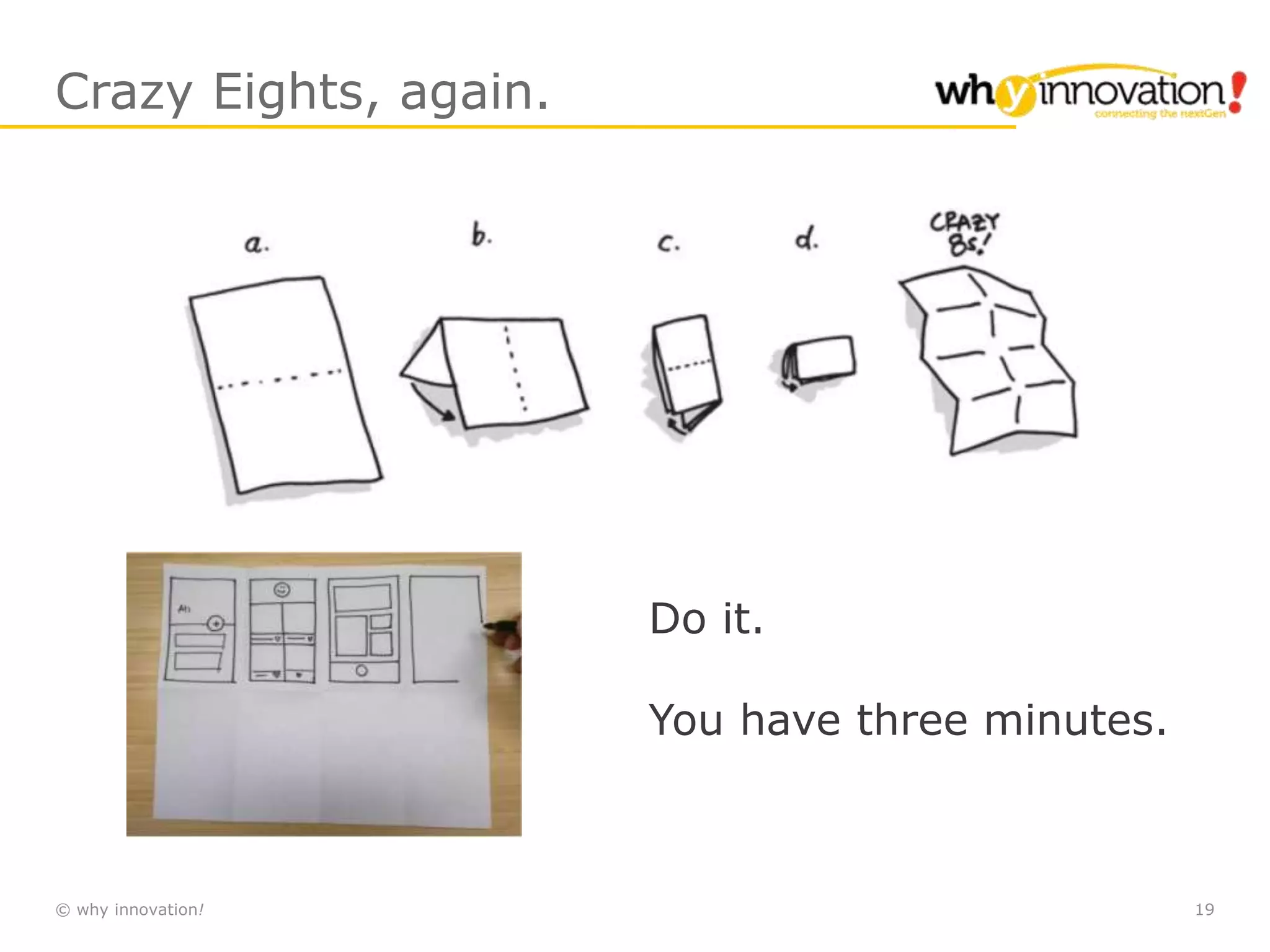 © why innovation! 19
Crazy Eights, again.
Do it.
You have three minutes.
 