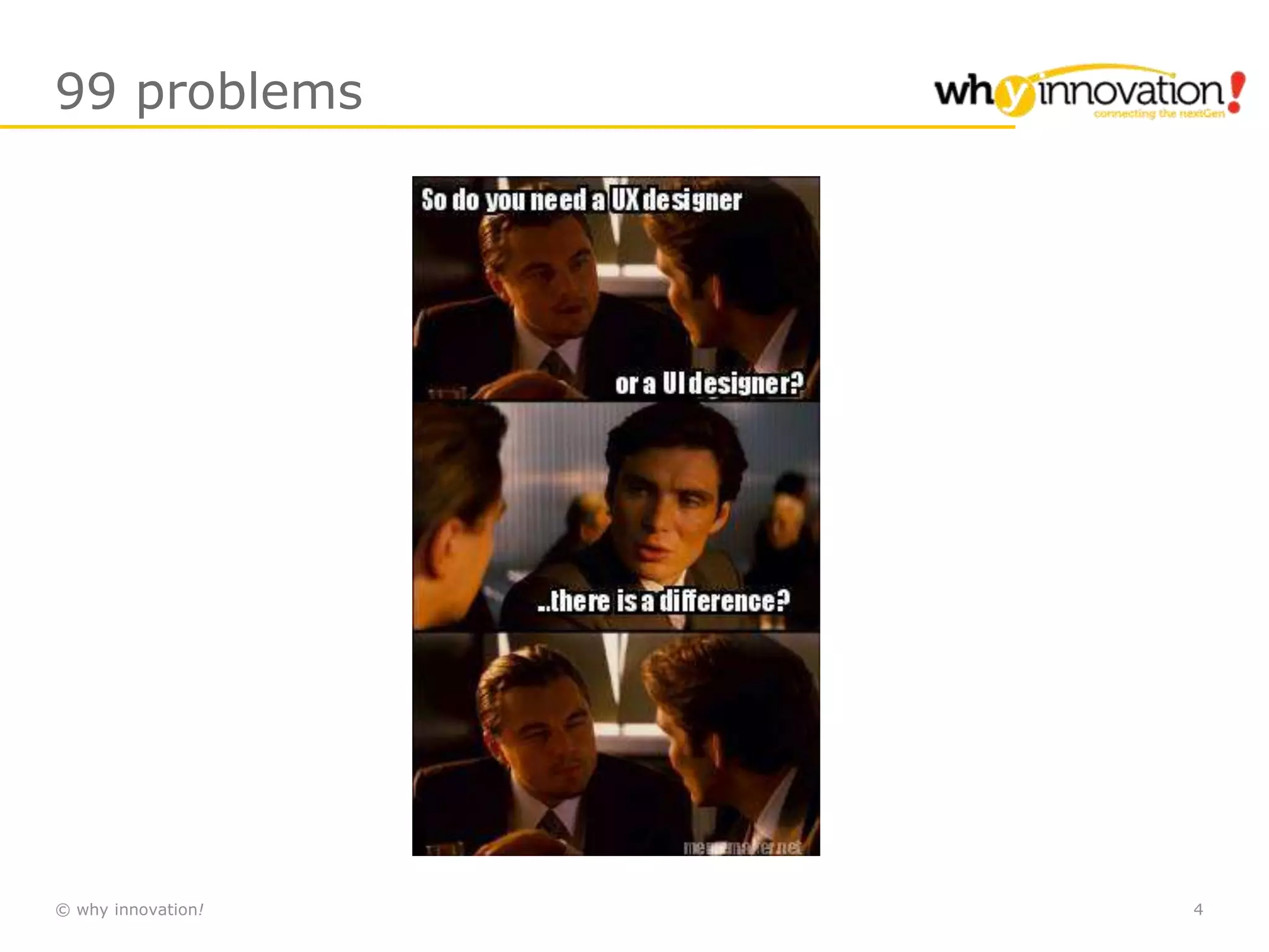 © why innovation! 4
99 problems
 