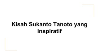 Kisah Sukanto Tanoto yang
Inspiratif
 