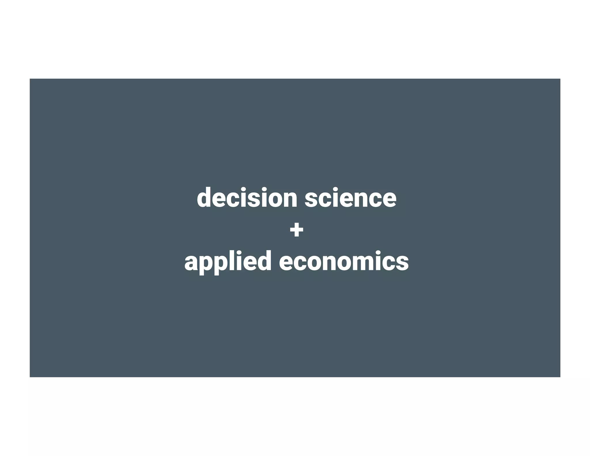 decision science
+
applied economics
 