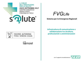 Sistema per le Emergenze Regionali
Infrastruttura di comunicazione e
collaborazione tra strutture,
professionisti e amministrazioni
con il supporto incondizionato di
FVGLife
 