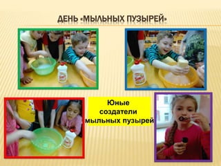 ДЕНЬ «МЫЛЬНЫХ ПУЗЫРЕЙ»
Юные
создатели
мыльных пузырей
 
