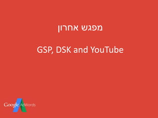 ‫אחרון‬ ‫מפגש‬
GSP, DSK and YouTube
 