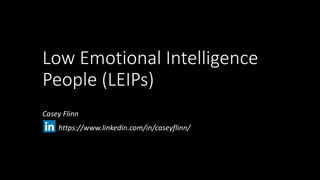 Low Emotional Intelligence
People (LEIPs)
Casey Flinn
https://www.linkedin.com/in/caseyflinn/
 
