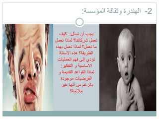 2-‫وثقافة‬ ‫الهندرة‬‫المؤسسة‬:
‫نسأل‬ ‫أن‬ ‫يجب‬:‫كيف‬
‫نعم‬ ‫لماذا‬ ‫شركاتنا؟‬ ‫تعمل‬‫ل‬
‫بهذه‬ ‫نعمل‬ ‫لماذا‬ ‫نعمل؟‬ ‫ما‬
‫األسئلة‬ ‫هذه‬ ‫الطريقة؟‬
‫العمليات‬ ‫فهم‬ ‫إلى‬ ‫تؤدي‬
‫التفكير‬ ‫و‬ ‫االساسية‬:
‫و‬ ‫القديمة‬ ‫القواعد‬ ‫لماذا‬
‫موجودة‬ ‫الفرضيات‬
‫غير‬ ‫أنها‬ ‫من‬ ‫بالرغم‬
‫مالئمة؟‬
 