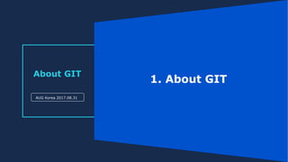 About GIT
AUG Korea 2017.08.31
1. About GIT
 