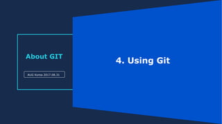 About GIT
AUG Korea 2017.08.31
4. Using Git
 