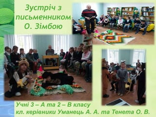 Зустріч з
письменником
О. Зімбою
Учні 3 – А та 2 – В класу
кл. керівники Уманець А. А. та Тенета О. В.
 