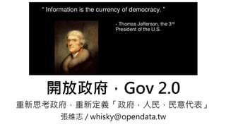 開放政府，Gov 2.0
重新思考政府，重新定義「政府，人民，民意代表」
張維志 / whisky@opendata.tw
 