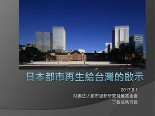 2017.9.1
財團法人都市更新研究發展基金會
丁致成執行長
 