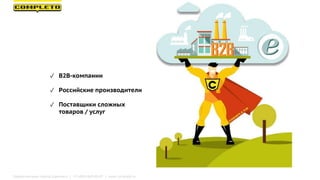 ✓ B2B-компании
✓ Российские производители
✓ Поставщики сложных
товаров / услуг
Маркетинговая группа Комплето | +7 (495) 64...