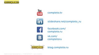 completo.tv
facebook.com/
completo.ru
blog.completo.ru
vk.com/
completoru
slideshare.net/completo_ru
Маркетинговая группа Комплето | +7 (495) 640-89-97 | www.completo.ru
 