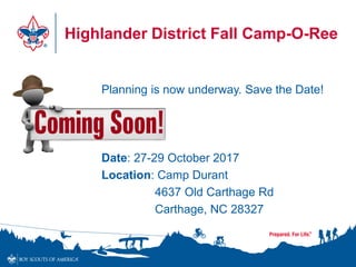 Highlander District Fall Camp-O-Ree
Planning is now underway. Save the Date!
Date: 27-29 October 2017
Location: Camp Durant
4637 Old Carthage Rd
Carthage, NC 28327
 