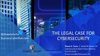 Shawn E. Tuma | Scheef & Stone, LLP
Cybersecurity & Data Privacy Attorney
214.472.2135 |
Shawn.tuma@solidcounsel.com
THE LEGAL CASE FOR
CYBERSECURITY
@shawnetuma
BusinessCyberRisk.com
 