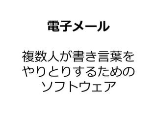 電子メール
複数人が書き言葉を
やりとりするための
ソフトウェア
 