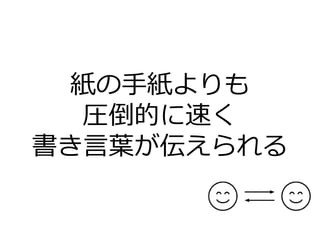 紙の手紙よりも
圧倒的に速く
書き言葉が伝えられる
 