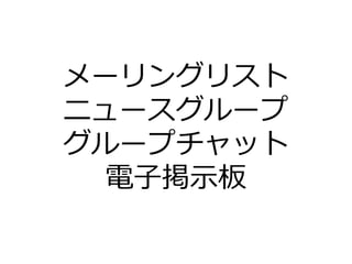 メーリングリスト
ニュースグループ
グループチャット
電子掲示板
 
