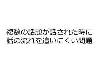 複数の話題が話された時に
話の流れを追いにくい問題
 