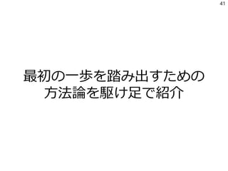 最初の一歩を踏み出すための
方法論を駆け足で紹介
41
 