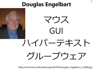 Douglas Engelbart
マウス
GUI
ハイパーテキスト
グループウェア
5
https://commons.wikimedia.org/wiki/File:Douglas_Engelbart_in_2008.jpg
 