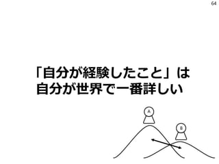 「自分が経験したこと」は
自分が世界で一番詳しい
64
 