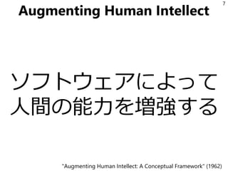 Augmenting Human Intellect
ソフトウェアによって
人間の能力を増強する
7
"Augmenting Human Intellect: A Conceptual Framework" (1962)
 