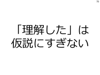 「理解した」は
仮説にすぎない
70
 