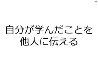 自分が学んだことを
他人に伝える
83
 