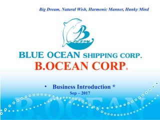 Big Dream, Natural Wish, Harmonic Manner, Hunky Mind
B.OCEAN CORP®
• Business Introduction *
Sep – 2017
 