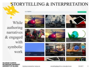 Käyttäytymistieteellinen tiedekunta
STORYTELLING & INTERPRETATION
18.9.2017storytelling&algorithms vivitsou&korhonen 11
While
authoring
narratives
& engaged
with
symbolic
work
 