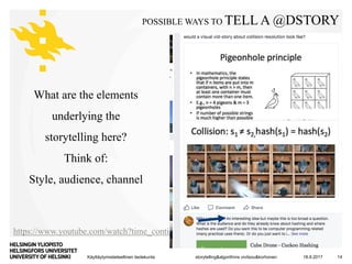 Käyttäytymistieteellinen tiedekunta
POSSIBLE WAYS TO TELL A @DSTORY
18.9.2017storytelling&algorithms vivitsou&korhonen 14
https://www.youtube.com/watch?time_continue=6&v=HRzg0SzFLQQ
What are the elements
underlying the
storytelling here?
Think of:
Style, audience, channel
 