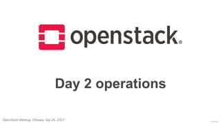 confidential
Day 2 operations
OpenStack Meetup, Ottawa, Sep 26, 2017
 