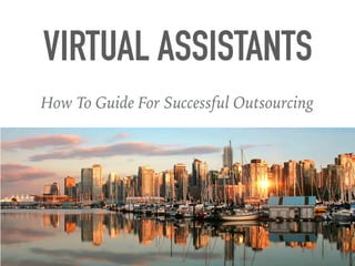 How To Guide For Successful Outsourcing
VIRTUAL ASSISTANTS
 
