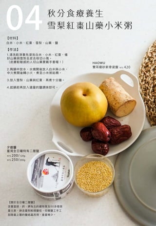 04白米、小米、紅棗、雪梨、山藥、鹽
夕遊鹽
臺灣全日曬特有二層鹽
HAOWU
雙耳磨砂新骨瓷盤 NT$ 420
NT$ 200/120g
NT$ 250/200g
1.清洗乾淨事先浸泡白米、小米、紅棗，備
好山藥與雪梨去皮去核切小塊。
（皮膚較敏感的人切山藥要戴手套喔！）
2.陶鍋中放水，水燒開後放入白米與小米，
中火煮開後轉小火，煮至小米粥粘稠。
3.放入雪梨、山藥與紅棗，再煮十分鐘。
4.起鍋前再放入適量的鹽調味即可。
【關於全日曬二層鹽】
含豐富鎂、鈣、鉀為主的礦物質及50多樣微
量元素，鈉含量則較精鹽低，仰賴鹽工手工
刮除最上層的鹽結晶而得，產量稀少。
【材料】
【作法】
 