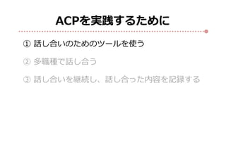 ACPを実践するために
① 話し合いのためのツールを使う
② 多職種で話し合う
③ 話し合いを継続し、話し合った内容を記録する
 