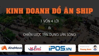 KINH DOANH ÑOÀ AÊN SHIP
1 VOÁN 4 LÔØI
&
CHIEÁN LÖÔÏC TAÄN DUÏNG LAØN SOÙNG
Brought to you by:
Truong Bomi
 