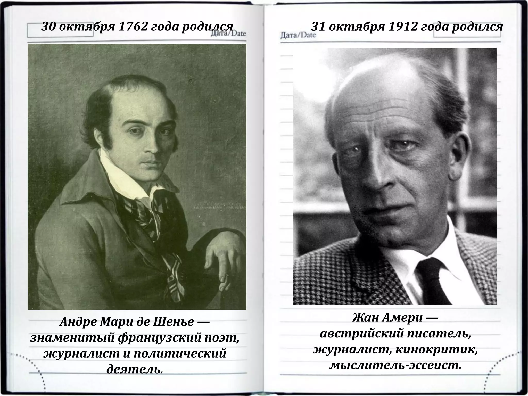 30 октября 1762 года родился 31 октября 1912 года родился
Андре Мари де Шенье —
знаменитый французский поэт,
журналист и политический
деятель.
Жан Амери —
австрийский писатель,
журналист, кинокритик,
мыслитель-эссеист.
 