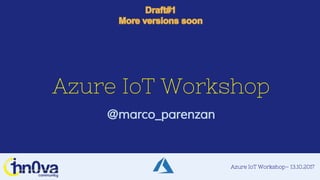 Azure IoT Workshop– 13.10.2017
Azure IoT Workshop
@marco_parenzan
 