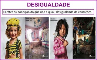 DESIGUALDADE
Caráter ou condição do que não é igual: desigualdade de condições.
 