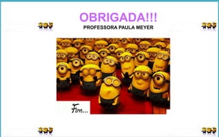 OBRIGADA!!!
PROFESSORA PAULA MEYER
 