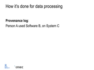 How it’s done for data processing
Provenance log:
Person A used Software B, on System C
 