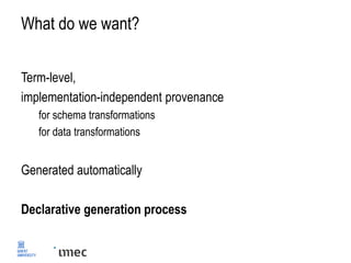 What do we want?
Term-level,
implementation-independent provenance
for schema transformations
for data transformations
Generated automatically
Declarative generation process
 