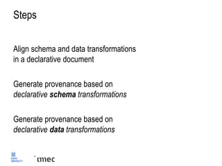 Steps
Align schema and data transformations
in a declarative document
Generate provenance based on
declarative schema transformations
Generate provenance based on
declarative data transformations
 