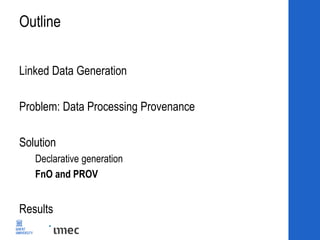 Outline
Linked Data Generation
Problem: Data Processing Provenance
Solution
Declarative generation
FnO and PROV
Results
 